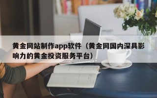 商水黄金网站制作app软件（黄金网国内深具影响力的黄金投资服务平台）