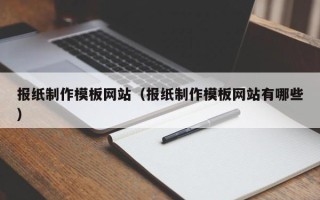 商水报纸制作模板网站（报纸制作模板网站有哪些）