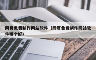 商水网页免费制作网站软件（网页免费制作网站软件哪个好）