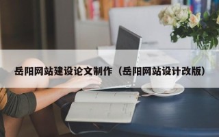 商水岳阳网站建设论文制作（岳阳网站设计改版）