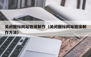 商水关闭图标网站链接制作（关闭图标网站链接制作方法）