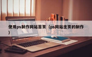 商水使用ps制作网站首页（ps网站主页的制作）