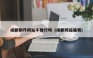 商水成都制作网站不做行吗（成都网站编辑）