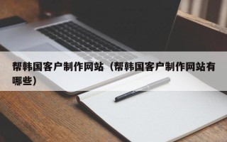 商水帮韩国客户制作网站（帮韩国客户制作网站有哪些）